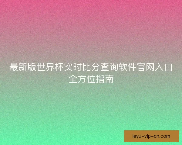 最新版世界杯实时比分查询软件官网入口全方位指南