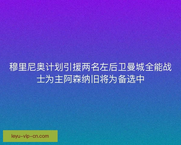 穆里尼奥计划引援两名左后卫曼城全能战士为主阿森纳旧将为备选中